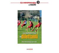L'allenamento fisico nei dilettanti. Una metodologia per tutti (Gli indispensabili de Il nuovo calcio)