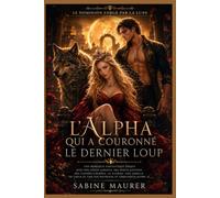 L'Alpha qui a couronné le dernier loup: Une romance fantasy épique mêlant loups-garous, dieux anciens, lignées secrètes, guerre, famille choisie et ... (Livre 3) (Le Dominion forgé par la Lune)