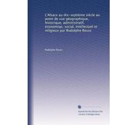 L'Alsace au dix-septième siècle au point de vue géographique, historique, administratif, économiqe, social, intellectuel et religieux par Rodolphe Reuss: Volume 1