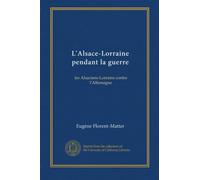 L'Alsace-Lorraine pendant la guerre: les Alsaciens-Lorrains contre l'Allemagne