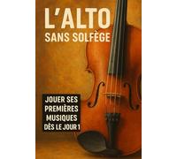 L'Alto Sans Solfège: Jouer Ses Premières Musiques Dès le Jour 1