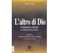 L'altro di Dio. Rivelazione e kenosi in Sergej Bulgakov. In appendice: Sofiologia della morte (Teologia)