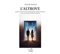 L'altrove. Quando la vita incontra l’intelligenza delle macchine, nasce una nuova forma di umanità