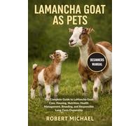 LAMANCHA GOAT AS PETS: The Complete Guide to LaMancha Goat Care, Housing, Nutrition, Health Management, Breeding, and Responsible Long-Term Ownership