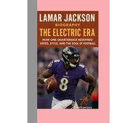 LAMAR JACKSON-BIOGRAPHY: THE ELECTRIC ERA-HOW ONE QUARTERBACK REDEFINED SPEED, STYLE, AND THE SOUL OF FOOTBALL