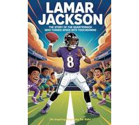 LAMAR JACKSON: The Story of the Quarterback Who Turned Speed Into Touchdowns (An Inspiring Biography For Kids)