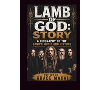 LAMB OF GOD: STORY: A BIOGRAPHY OF THE BAND'S MUSIC AND HISTORY