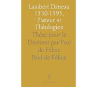 Lambert Daneau 1530-1595, Pasteur et Théologien: Thèse pour le Doctorat par Paul de Félice