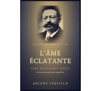 L'Âme éclatante - The Radiant Soul: Maître Philippe de Lyon - un roman initiatique pour aujourd'hui ; Maître Philippe of Lyon - an initiatory novel for our time