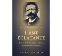 L'Âme éclatante - The Radiant Soul: Maître Philippe de Lyon - un roman initiatique pour aujourd'hui ; Maître Philippe of Lyon - an initiatory novel for our time