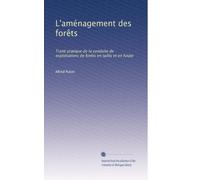 L'aménagement des forêts: Traité pratique de la conduite de exploitations de forêts en taillis et en futaie