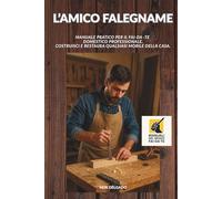 L'AMICO FALEGNAME: Manuale pratico per il Fai-da -te domestico professionale. Costruisci e restaura qualsiasi mobile della casa.: 5 (Manuali del Bravo Fai-Da-Te)
