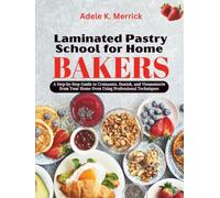 Laminated Pastry School for Home Bakers: A Step-by-Step Guide to Croissants, Danish, and Viennoiserie from Your Home Oven Using Professional Techniques (Lamination Technique Blueprint Series)