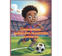LAMINE YAMAL: BARCELONA IM AUFSTIEG SUPERSTAR: Fußballbuch für Kinder von 6 bis 13 Jahren: Von der Barcelona Academy auf die Weltbühne - Der unglaubliche Aufstieg eines Fußball-Wunderkinds
