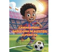 LAMINE YAMAL: BARCELONA IM AUFSTIEG SUPERSTAR: Fußballbuch für Kinder von 6 bis 13 Jahren: Von der Barcelona Academy auf die Weltbühne - Der unglaubliche Aufstieg eines Fußball-Wunderkinds