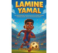 Lamine Yamal Biografie: Die inspirierende, wahre Geschichte eines jungen Fußballstars, der zu Weltruhm gelangte: Vom Traum im Hinterhof zum internationalen Erfolg