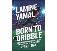 Lamine Yamal Born to Dribble: The Making of a Generational Talent and the Future of FC Barcelona (A Biography)