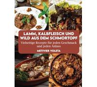 LAMM, KALBFLEISCH UND WILD AUS DEM SCHMORTOPF: Vielseitige Rezepte für jeden Geschmack und jeden Anlass