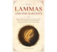 Lammas and the Harvests: Origins, Harvest Traditions, and Lughnasadh Rituals to Celebrate the First Harvests, Abundance, and the Cycle of the Earth (The Sabbat Cycle)