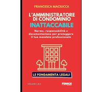 L'amministratore di condominio inattaccabile: Le fondamenta legali per proteggerti da responsabilità, contestazioni e rischi operativi.