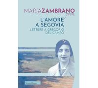 L'amore a Segovia. Lettere a Gregorio del Campo (Opere di María Zambrano)