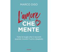 L'amore che mente. Tutte le bugie che ti racconti quando incontri l'uomo sbagliato (Varia)