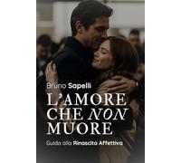 L'AMORE CHE NON MUORE: Guida alla Rinascita Affettiva