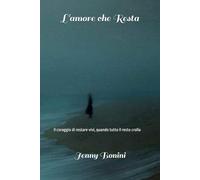 L'amore che resta: Il coraggio di restare vivi, quando tutto il resto crolla
