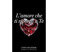 L'amore che ti riporta a Te: Quando l'amore smette di cercarti fuori e comincia a riportarti dentro: 3 (Codice dell'Essere)