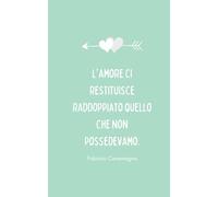 "L'amore ci restituisce raddoppiato quello che non possedevamo." F. Caramagna: Taccuino idea regalo per una persona speciale - San Valentino (Taccuini d'amore)