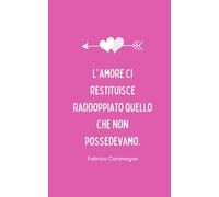 "L'amore ci restituisce raddoppiato quello che non possedevamo." Fabrizio Caramagna: Taccuino idea regalo per una persona speciale - San Valentino (Taccuini d'amore)