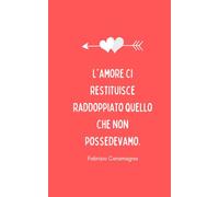 "L'amore ci restituisce raddoppiato quello che non possedevamo." Fabrizio Caramagna: Taccuino idea regalo per una persona speciale - San Valentino (Taccuini d'amore)