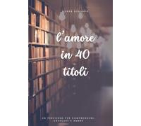 L'amore in 40 titoli: un percorso per comprendere, crescere e amare