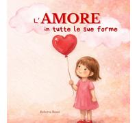 L'Amore in tutte le sue forme: libro sulle cose belle, libro illustrato per bambini sull'amore in tutte le sue sfumature, dai 4 ai 9 anni,