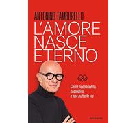 L'amore nasce eterno. Come riconoscerlo, custodirlo e non buttarlo via (Vivere meglio)
