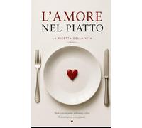 L'amore nel piatto: La ricetta della vita. Non cuciniamo soltanto cibo. Cuciniamo emozioni. (Danza Terapia Metodo ChiAma)