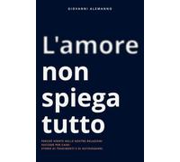 L'amore non spiega tutto: Perchè niente nelle nostre relazioni succede per caso: storie di tradimenti e di autoinganni.