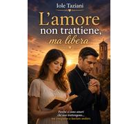 L'amore non trattiene ma libera: Perchè ci sono amori che non trattengono...ma insegnano a lasciare andare