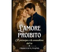 L'amore proibito: Il principe e la concubina del re: Un grande romanzo di romance storico regale (La Saga Proibita)