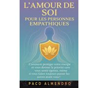 L'AMOUR DE SOI POUR LES PERSONNES EMPATHIQUES: Comment protéger votre énergie et vous donner la priorité sans vous sentir égoïste, même si vous faites toujours passer les autres avant vous !