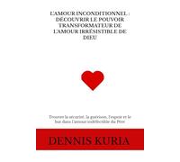 L'AMOUR INCONDITIONNEL : DÉCOUVRIR LE POUVOIR TRANSFORMATEUR DE L'AMOUR IRRÉSISTIBLE DE DIEU: Trouver la sécurité, la guérison, l’espoir et le but ... indéfectible du Père (Sin, Love and Healing)