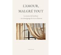L'amour, malgré tout: La recette du bonheur - témoignage de vie et d'amour
