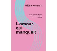 L'amour qui manquait: Grandir avec une mère qui n'a pas su aimer, et s'en remettre