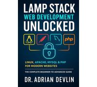 LAMP Stack Web Development Unlocked: Linux, Apache, MySQL & PHP for Modern Websites and The Complete Beginner-to-Advanced Guide