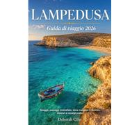 LAMPEDUSA: Guida di viaggio 2026: spiagge, paesaggi mozzafiato, dove mangiare e dormire, itinerari e consigli pratici