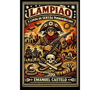 Lampião A Lenda do Sertão: Descubra a trajetória épica de um justiceiro e a luta do povo nordestino contra a opressão