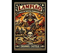 Lampião A Lenda do Sertão: Descubra a trajetória épica de um justiceiro e a luta do povo nordestino contra a opressão