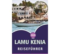 LAMU KENIA REISEFÜHRER 2026: Die Swahiliküste, unberührte Strände, Top-Attraktionen, lokale Kultur, historische Stätten und Inselerlebnisse in Kenia erkunden