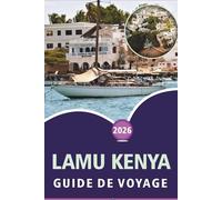 LAMU KENYA GUIDE DE VOYAGE 2026: Explorer la côte swahili, les plages immaculées, les principales attractions, la culture locale, les sites historiques et les expériences insulaires