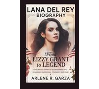LANA DEL REY BIOGRAPHY: From Lizzy Grant to Legend - The Untold Journey of a Songstress Who Reimagined Americana, Femininity, and Fame